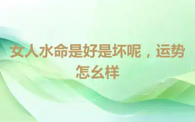 女人水命是好是坏呢，运势怎么样