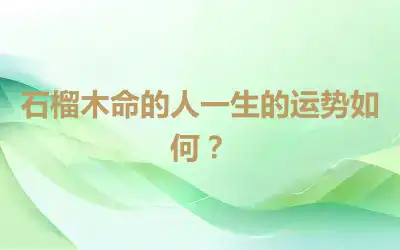 石榴木命的人一生的运势如何？