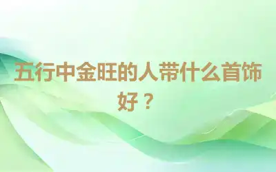 五行中金旺的人带什么首饰好？