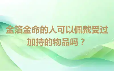 金箔金命的人可以佩戴受过加持的物品吗？