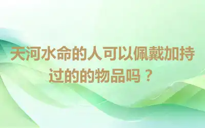 天河水命的人可以佩戴加持过的的物品吗？