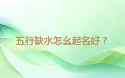 五行缺水怎幺起名好？