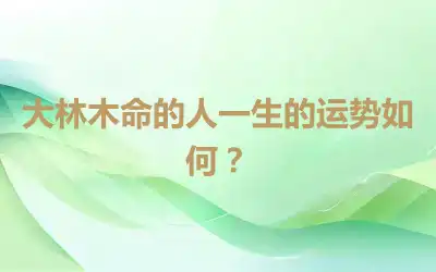大林木命的人一生的运势如何？