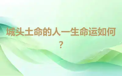 城头土命的人一生命运如何？