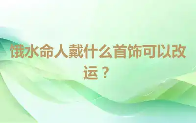 饿水命人戴什么首饰可以改运？