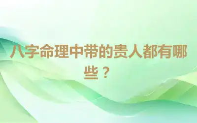 八字命理中带的贵人都有哪些？