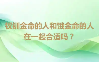 钗钏金命的人和饿金命的人在一起合适吗？