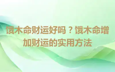饿木命财运好吗？饿木命增加财运的实用方法