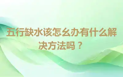 五行缺水该怎幺办有什么解决方法吗？