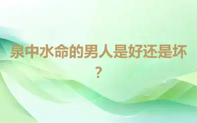 泉中水命的男人是好还是坏？