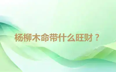 杨柳木命带什么旺财？