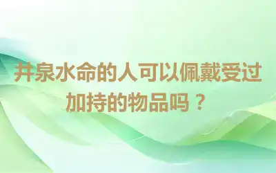 井泉水命的人可以佩戴受过加持的物品吗？