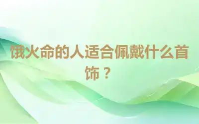 饿火命的人适合佩戴什么首饰？
