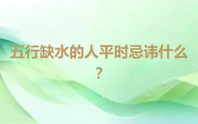 五行缺水的人平时忌讳什么？