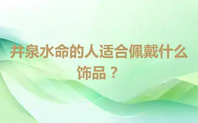 井泉水命的人适合佩戴什么饰品？