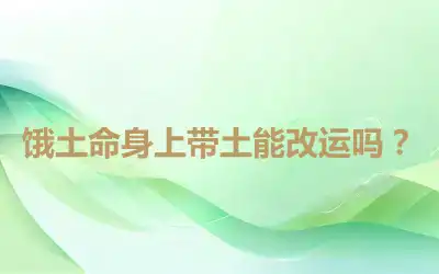 饿土命身上带土能改运吗？