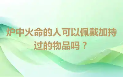 炉中火命的人可以佩戴加持过的物品吗？