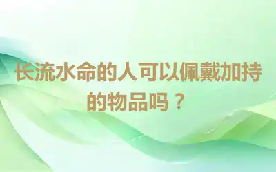 长流水命的人可以佩戴加持的物品吗？