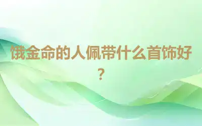饿金命的人佩带什么首饰好？