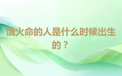 饿火命的人是什么时候出生的？