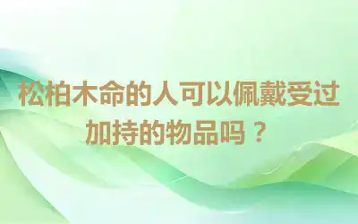松柏木命的人可以佩戴受过加持的物品吗？