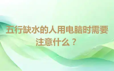 五行缺水的人用电脑时需要注意什么？