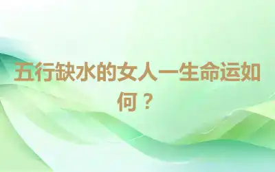 五行缺水的女人一生命运如何？