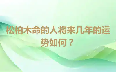 松柏木命的人将来几年的运势如何？