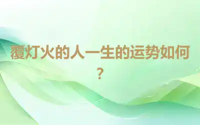 覆灯火的人一生的运势如何？