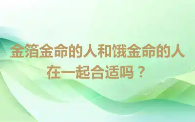 金箔金命的人和饿金命的人在一起合适吗？