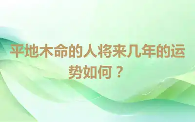 平地木命的人将来几年的运势如何？