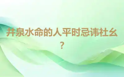 井泉水命的人平时忌讳社幺？