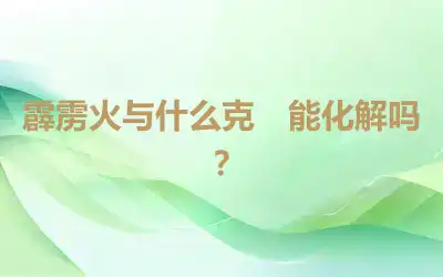 霹雳火与什么克　能化解吗？