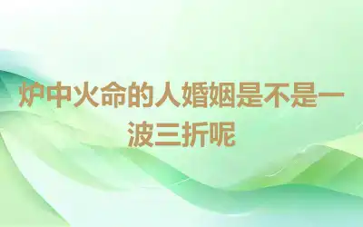 炉中火命的人婚姻是不是一波三折呢