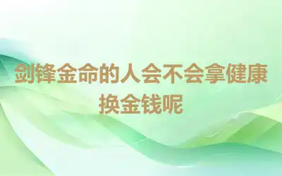 剑锋金命的人会不会拿健康换金钱呢