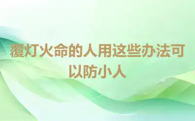覆灯火命的人用这些办法可以防小人