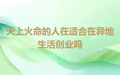 天上火命的人在适合在异地生活创业吗