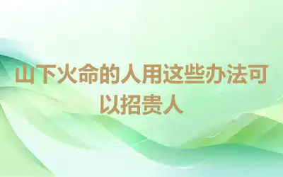山下火命的人用这些办法可以招贵人