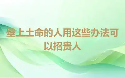 壁上土命的人用这些办法可以招贵人