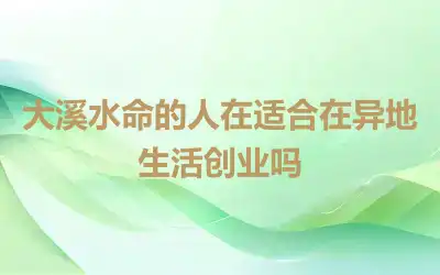 大溪水命的人在适合在异地生活创业吗