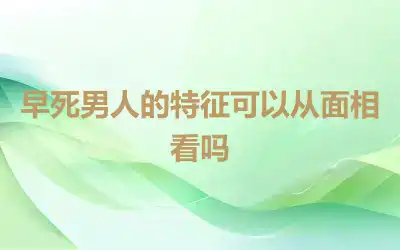 早死男人的特征可以从面相看吗
