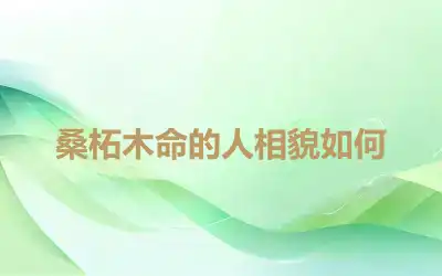 桑柘木命的人相貌如何