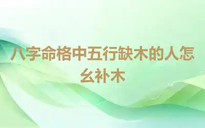 八字命格中五行缺木的人怎幺补木