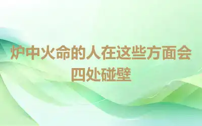 炉中火命的人在这些方面会四处碰壁