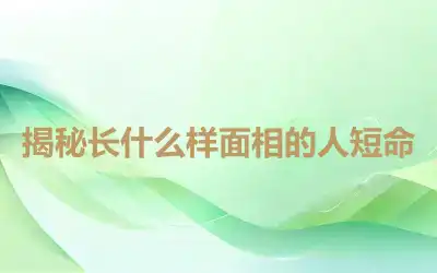 揭秘长什么样面相的人短命