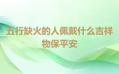 五行缺火的人佩戴什么吉祥物保平安