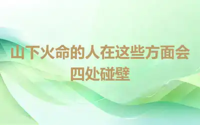 山下火命的人在这些方面会四处碰壁