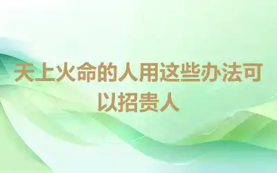 天上火命的人用这些办法可以招贵人