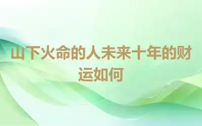 山下火命的人未来十年的财运如何