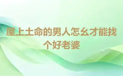屋上土命的男人怎幺才能找个好老婆